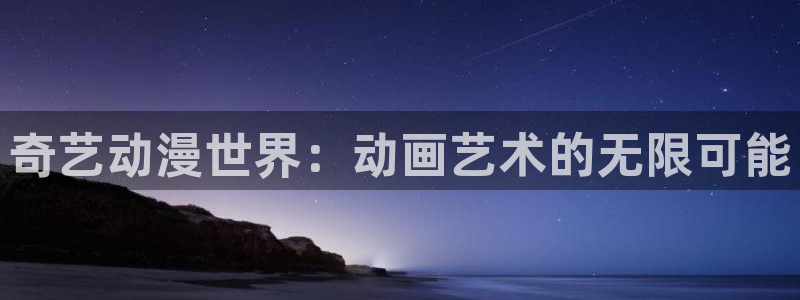 下载age动漫：奇艺动漫世界：动画艺术的无限可能