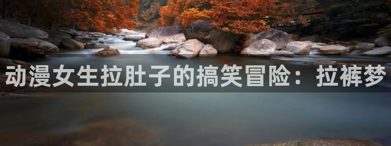 age动漫下载入口：动漫女生拉肚子的搞笑冒险：拉裤梦