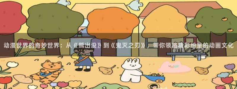 韩国漫画平台kakaopage：动漫世界的奇妙世界：从《熊出没》到《鬼灭之刃》，带你领略精彩纷呈的动画文化