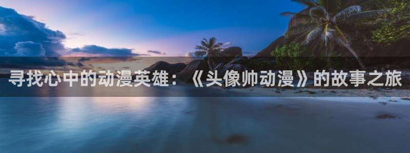 在线动画动漫下载age动漫：寻找心中的动漫英雄：《头像帅动漫》的故事之旅