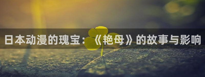 age动漫官网樱花动漫：日本动漫的瑰宝：《艳母》的故事与影响