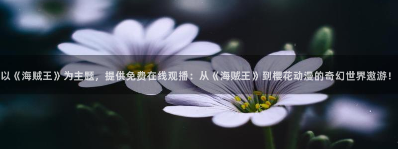 colamanage漫画官网：以《海贼王》为主题，提供免费在线观播：从《海贼王》到樱花动漫的奇幻世界遨游！