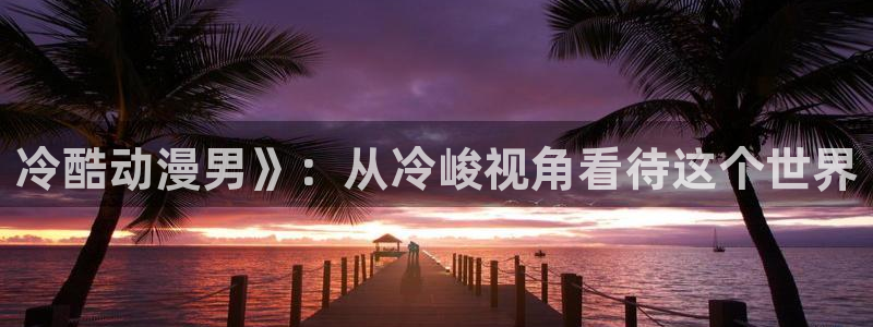 age动漫官网樱花动漫：冷酷动漫男》：从冷峻视角看待这个世界