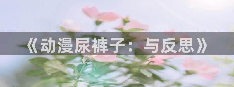 age动漫omofun：《动漫尿裤子：与反思》