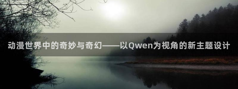 age动漫下载动漫全免费：动漫世界中的奇妙与奇幻——以Qwen为视角的新主题设计