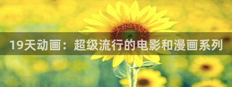 age动漫官网网址：19天动画：超级流行的电影和漫画系列