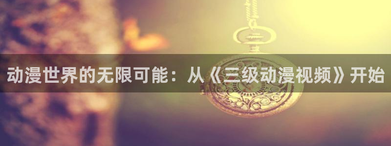 colomanage漫画官网：动漫世界的无限可能：从《三级动漫视频》开始