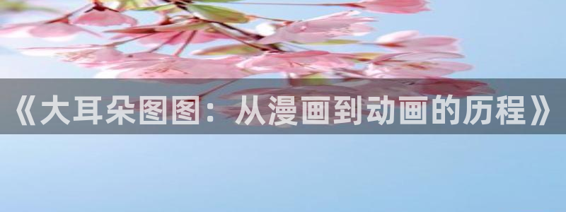 下载age动漫：《大耳朵图图：从漫画到动画的历程》